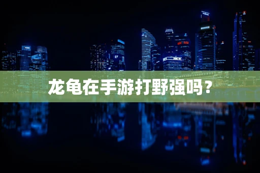 龙龟在手游打野强吗？