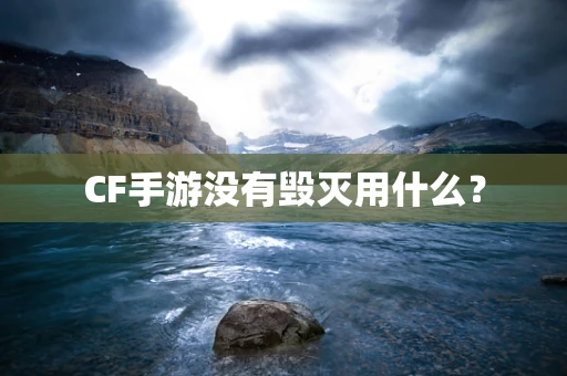 CF手游没有毁灭用什么？