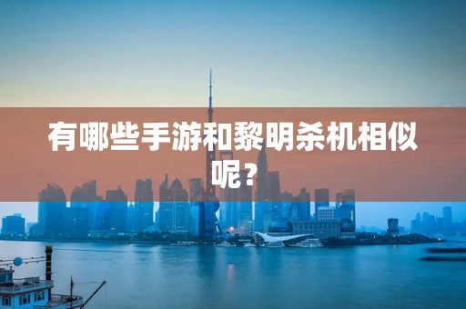 有哪些手游和黎明杀机相似呢？