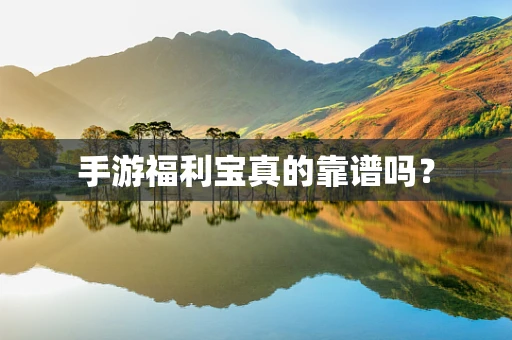 手游福利宝真的靠谱吗？