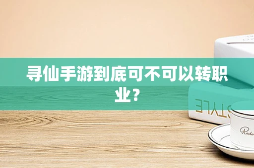 寻仙手游到底可不可以转职业？