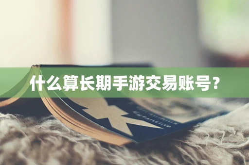 什么算长期手游交易账号？