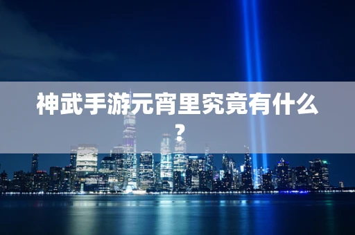 神武手游元宵里究竟有什么？