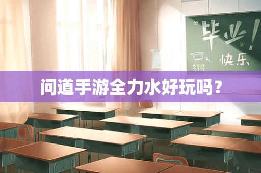 问道手游全力水好玩吗？