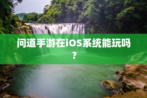 问道手游在iOS系统能玩吗？