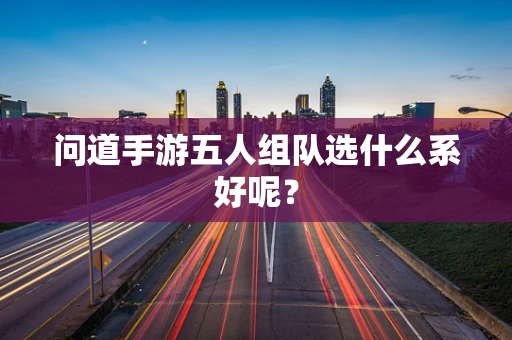 问道手游五人组队选什么系好呢？