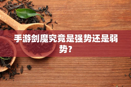 手游剑魔究竟是强势还是弱势？