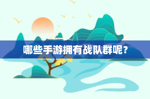 哪些手游拥有战队群呢？