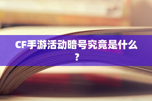 CF手游活动暗号究竟是什么？
