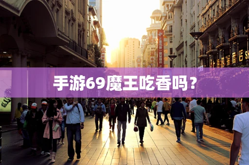 手游69魔王吃香吗？