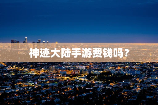 神迹大陆手游费钱吗？