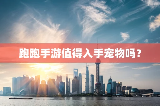 跑跑手游值得入手宠物吗？
