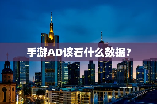 手游AD该看什么数据？