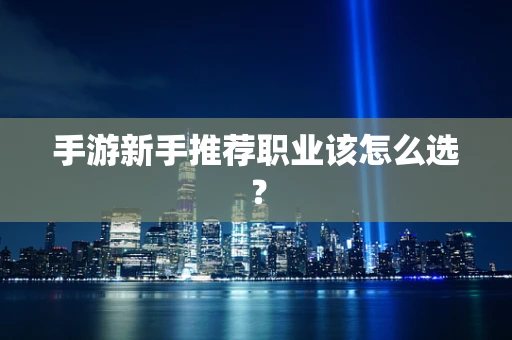 手游新手推荐职业该怎么选？