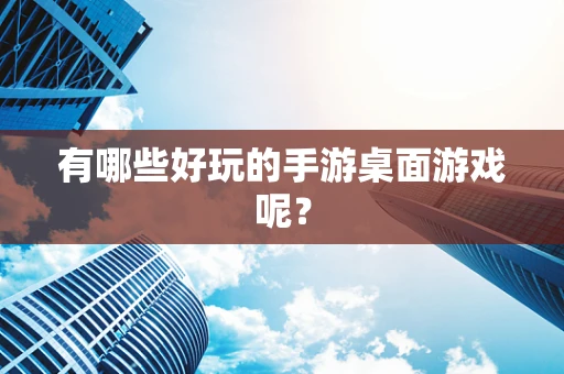有哪些好玩的手游桌面游戏呢？