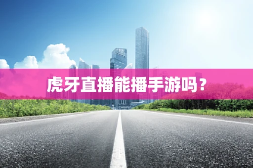 虎牙直播能播手游吗？