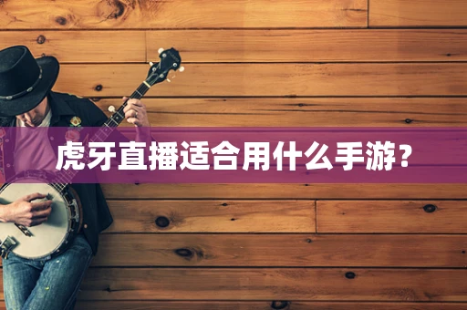 虎牙直播适合用什么手游？
