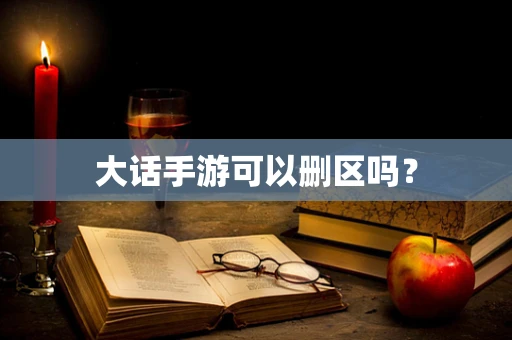 大话手游可以删区吗？