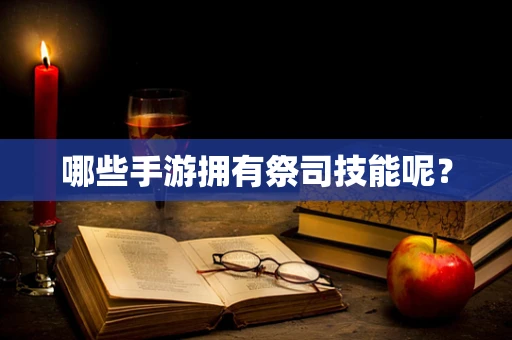哪些手游拥有祭司技能呢？