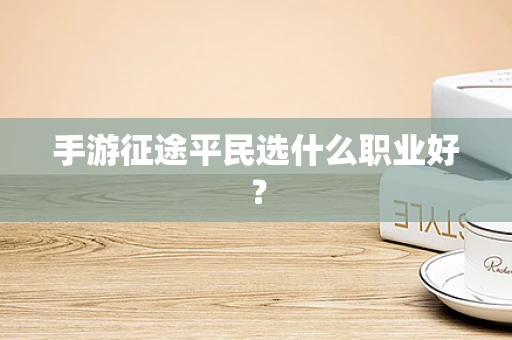 手游征途平民选什么职业好？