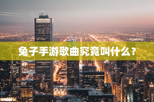 兔子手游歌曲究竟叫什么？