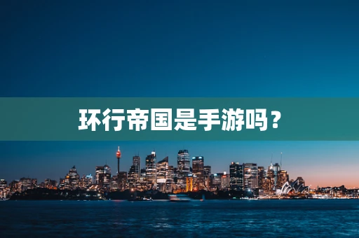 环行帝国是手游吗？