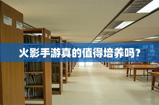 火影手游真的值得培养吗？