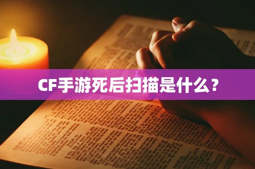 CF手游死后扫描是什么？