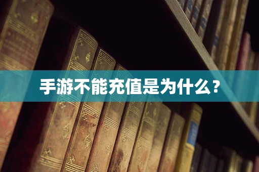 手游不能充值是为什么？