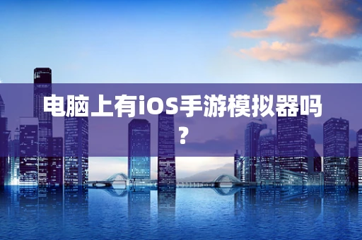电脑上有iOS手游模拟器吗？