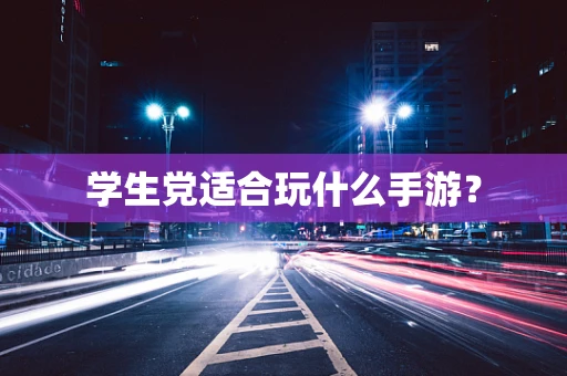 学生党适合玩什么手游？
