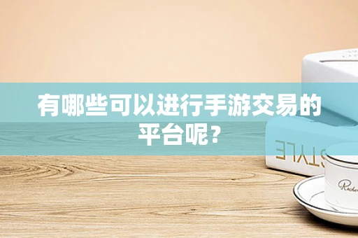 有哪些可以进行手游交易的平台呢？