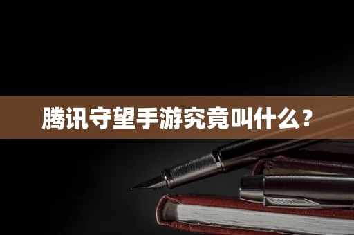 腾讯守望手游究竟叫什么？