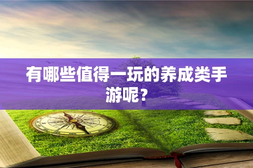 有哪些值得一玩的养成类手游呢？