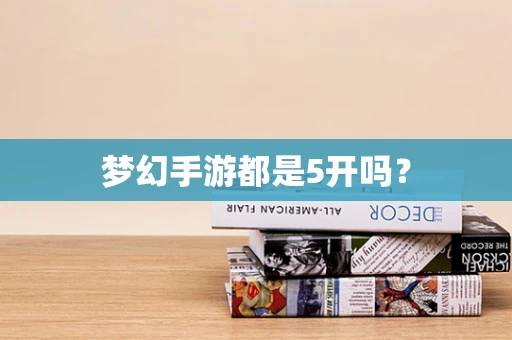 梦幻手游都是5开吗？