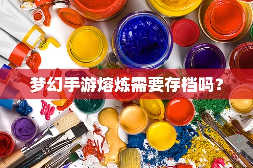 梦幻手游熔炼需要存档吗？