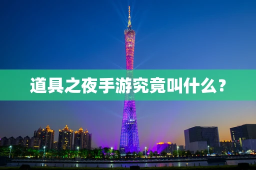 道具之夜手游究竟叫什么？