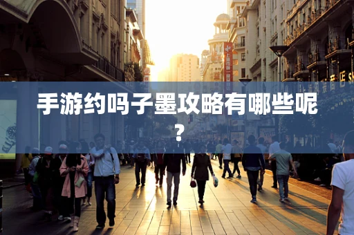 手游约吗子墨攻略有哪些呢？
