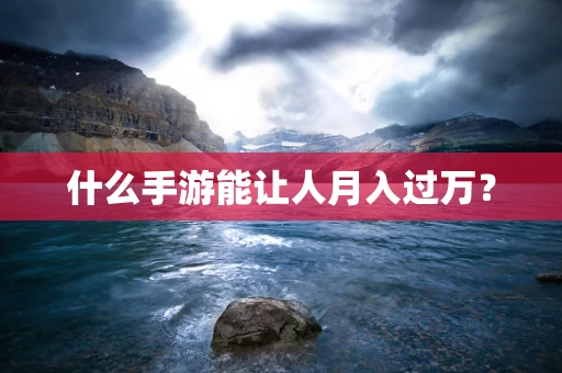 什么手游能让人月入过万？