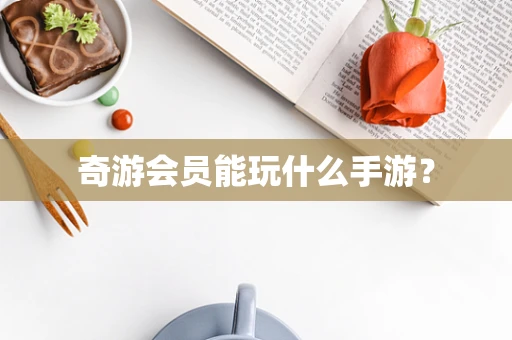 奇游会员能玩什么手游？