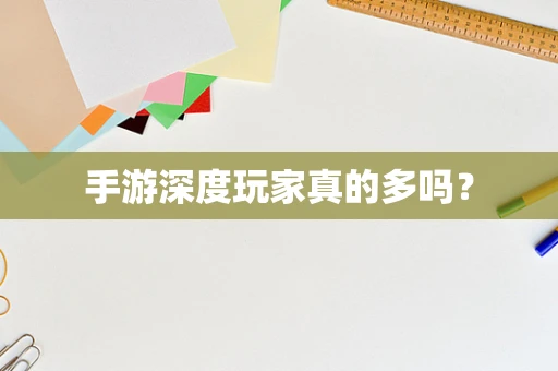 手游深度玩家真的多吗？