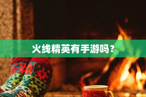 火线精英有手游吗？