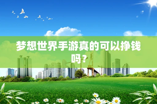 梦想世界手游真的可以挣钱吗？