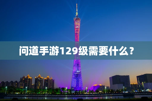 问道手游129级需要什么？