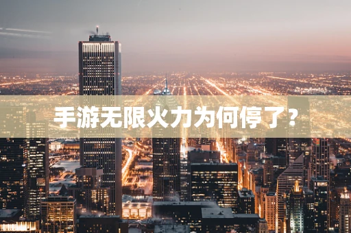 手游无限火力为何停了？