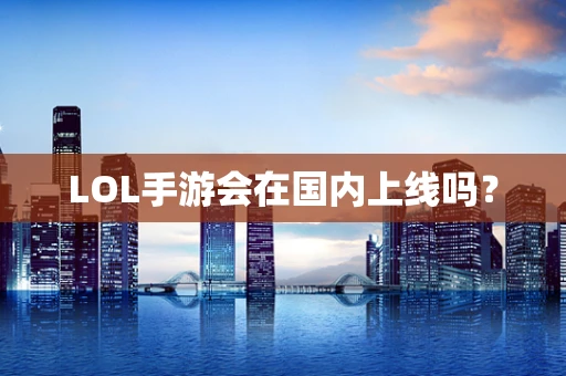 LOL手游会在国内上线吗？
