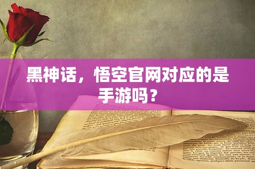 黑神话，悟空官网对应的是手游吗？