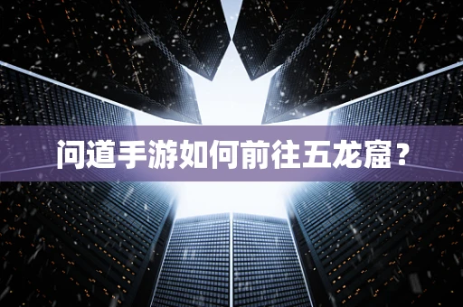 问道手游如何前往五龙窟？