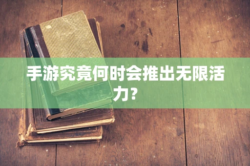手游究竟何时会推出无限活力？