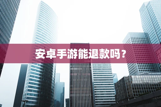 安卓手游能退款吗？